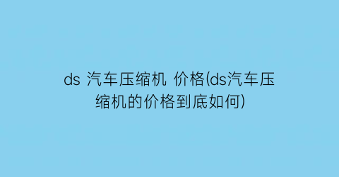 ds 汽车压缩机 价格(ds汽车压缩机的价格到底如何)